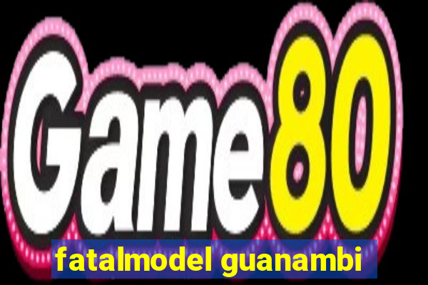 fatalmodel guanambi